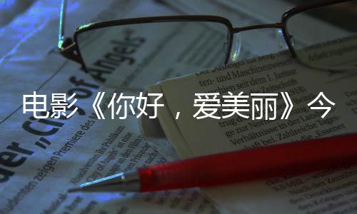 今日尽显演为中国观众好，电影 导独家你内地爱美丽诚意上映手绘